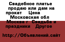 Свадебное платье (продаю или дам на прокат) › Цена ­ 3 500 - Московская обл., Москва г. Свадьба и праздники » Другое   